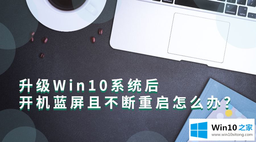 Win10系统后开机蓝屏并且不断重启的详尽处理要领