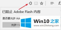 大神处理win10系统使用Edge浏览器提示已阻止Abobe Flash内容的完全操作方法