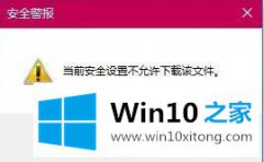 手把手解决win10系统下IE浏览器提示“安全设置不允许下载”的详尽处理手段