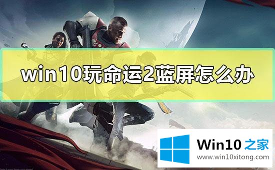 win10系统玩命运2蓝屏的操作教程