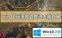 大神告诉您win10系统进流放之路游戏就白屏的详尽处理手段