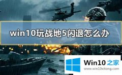 老鸟解答Win10系统打开战地5闪退的详尽处理办法