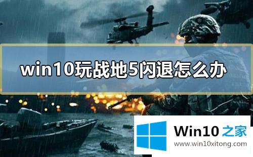 Win10系统打开战地5闪退的详尽处理办法