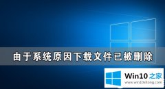 图文帮你Win10由于系统原因下载文件已被删除解决方法的详尽解决办法
